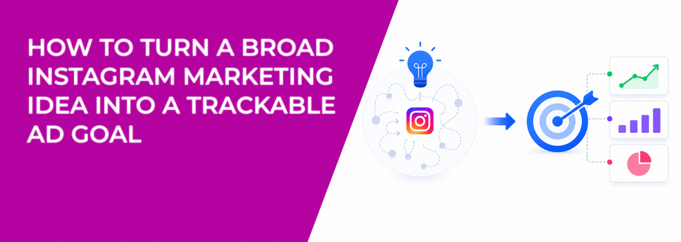 How To Turn A Broad Instagram Marketing Idea Into A Trackable Ad Goal