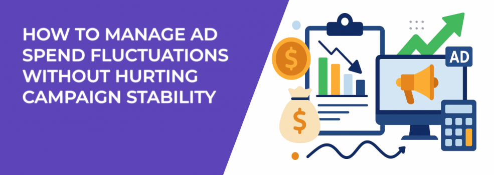 How to Manage Ad Spend Fluctuations Without Hurting Campaign Stability