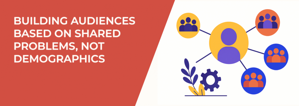 Building Audiences Based on Shared Problems, Not Demographics