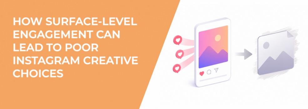 How Surface-Level Engagement Can Lead to Poor Instagram Creative Choices