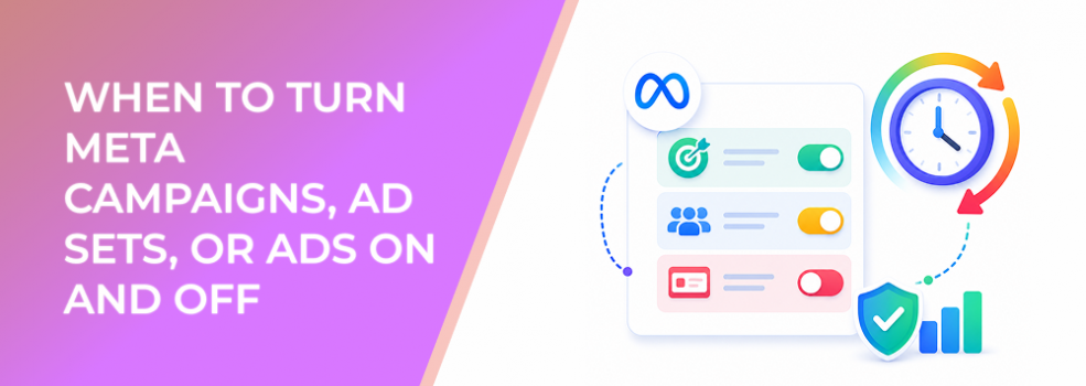 When to Turn Meta Campaigns, Ad Sets, or Ads On and Off Without Losing Control