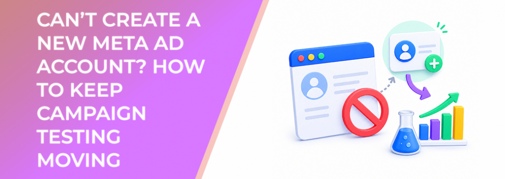 Can’t Create a New Meta Ad Account? How to Keep Campaign Testing Moving