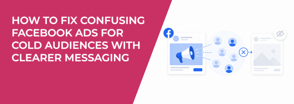 How to Fix Confusing Facebook Ads for Cold Audiences With Clearer Messaging