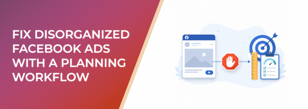 Fix Disorganized Facebook Ads With A Planning Workflow