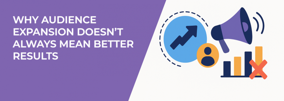 Why Audience Expansion Doesn’t Always Mean Better Results