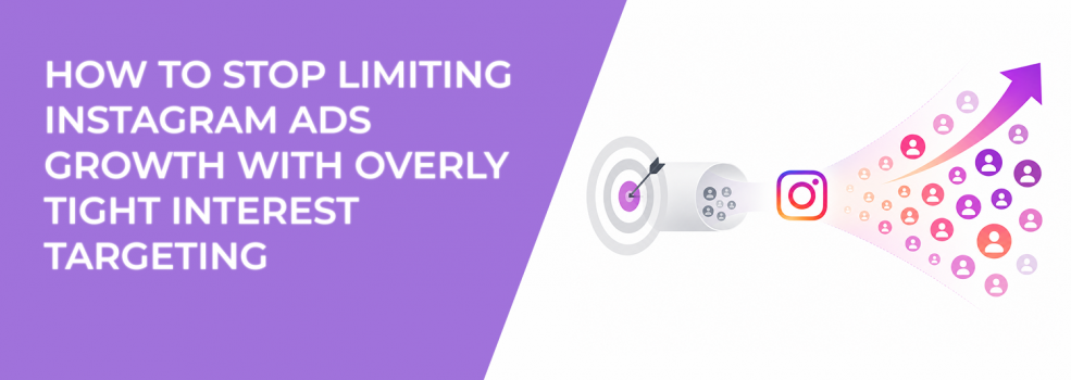 How To Stop Limiting Instagram Ads Growth With Overly Tight Interest Targeting