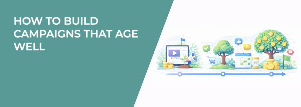 How to Build Campaigns That Age Well