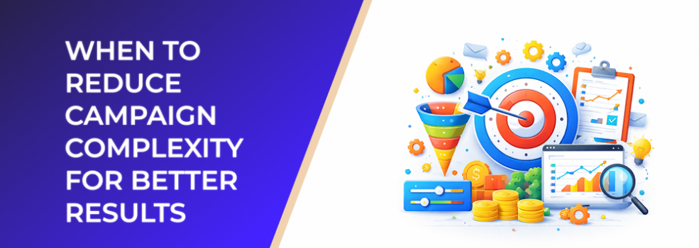 When to Reduce Campaign Complexity for Better Results