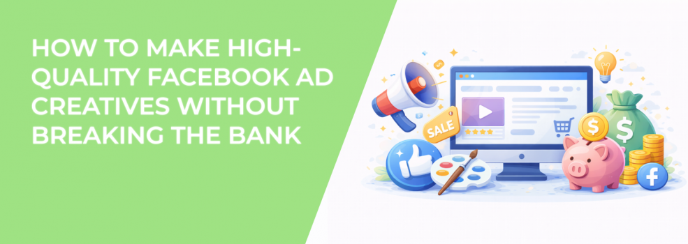 How to Make High-Quality Facebook Ad Creatives Without Breaking the Bank