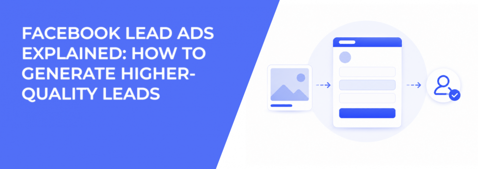 Facebook Lead Ads Explained: How to Generate Higher-Quality Leads