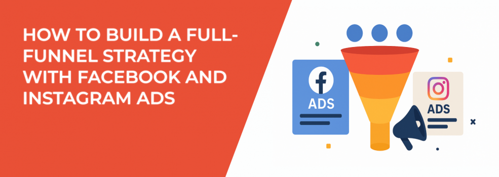 How to Build a Full-Funnel Strategy With Facebook and Instagram Ads
