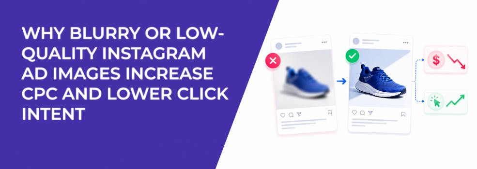 Why Blurry or Low-Quality Instagram Ad Images Increase CPC and Lower Click Intent