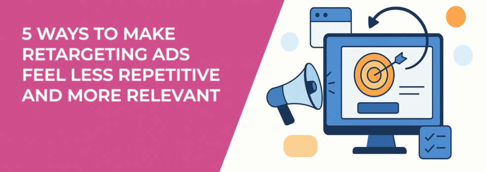 5 Ways to Make Retargeting Ads Feel Less Repetitive and More Relevant