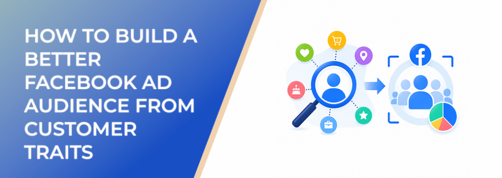 How to Build a Better Facebook Ad Audience From Customer Traits