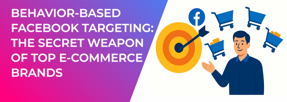 Behavior-Based Facebook Targeting: The Secret Weapon of Top E-commerce Brands