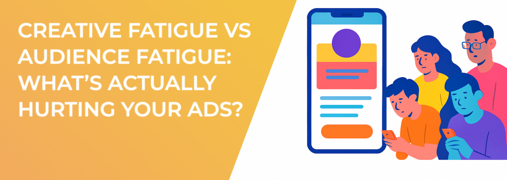 Creative Fatigue vs Audience Fatigue: What’s Actually Hurting Your Ads?