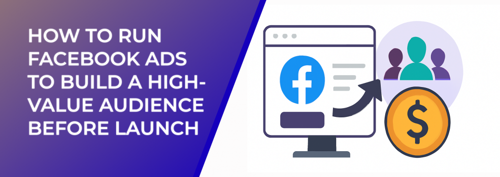 How to Run Facebook Ads to Build a High-Value Audience Before Launch