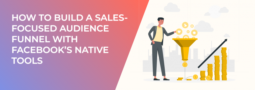 How to Build a Sales-Focused Audience Funnel with Facebook’s Native Tools