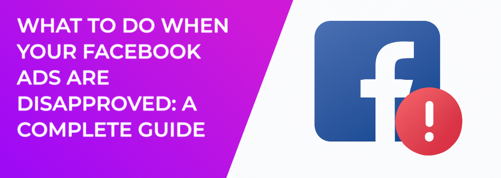 What to Do When Your Facebook Ads Are Disapproved: A Complete Guide
