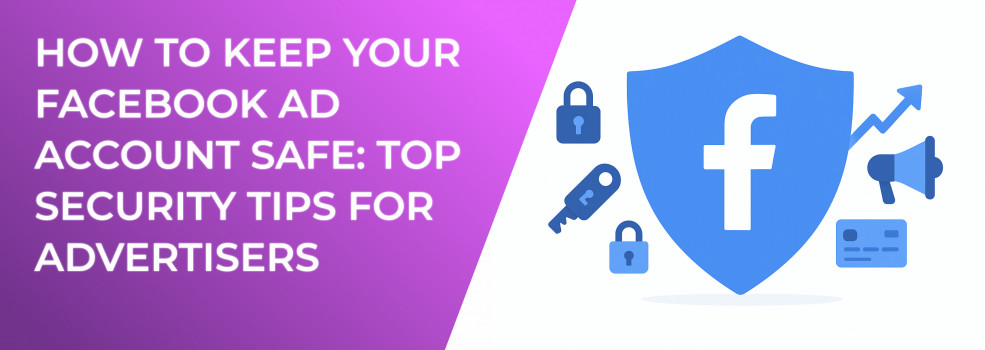 How to Keep Your Facebook Ad Account Safe: Top Security Tips for Advertisers