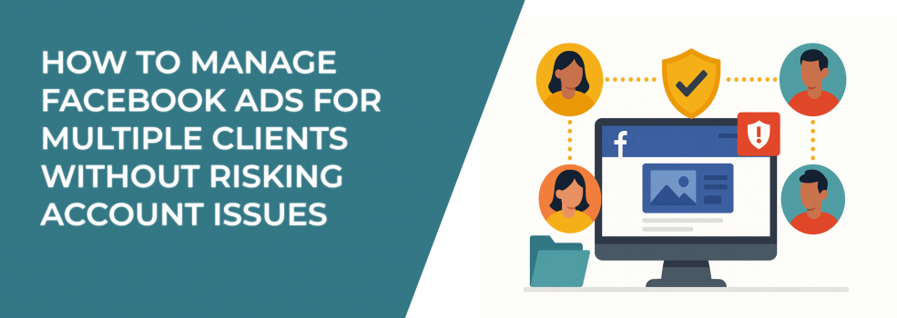 How to Manage Facebook Ads for Multiple Clients Without Risking Account Issues