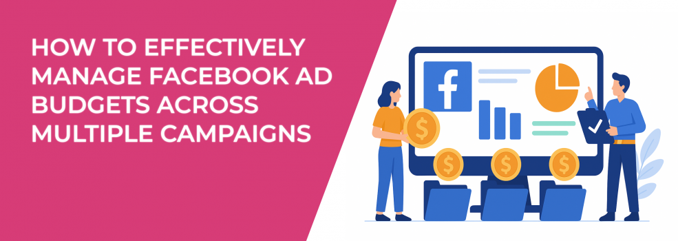 How to Effectively Manage Facebook Ad Budgets Across Multiple Campaigns