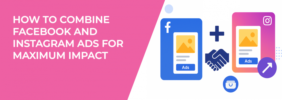 How to Combine Facebook and Instagram Ads for Maximum Impact
