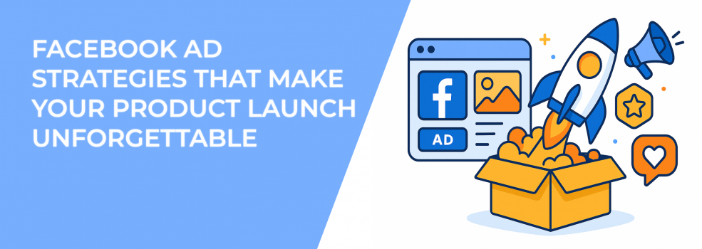 Facebook Ad Strategies That Make Your Product Launch Unforgettable