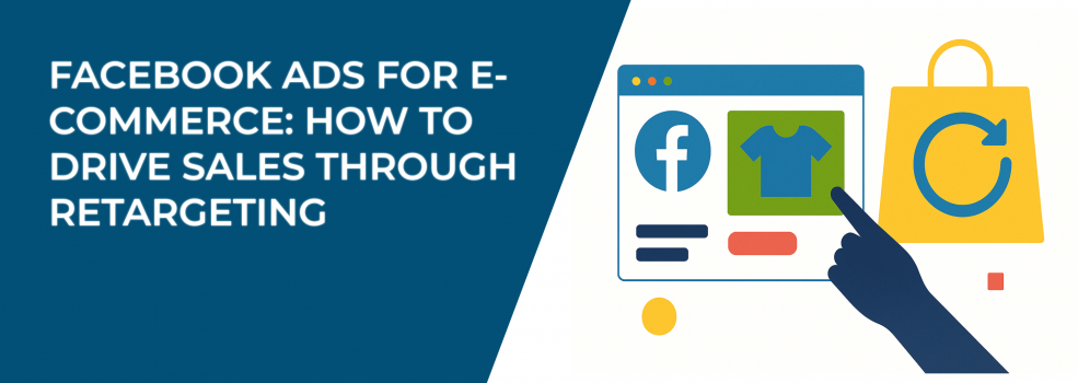 Facebook Ads for E-Commerce: How to Drive Sales Through Retargeting