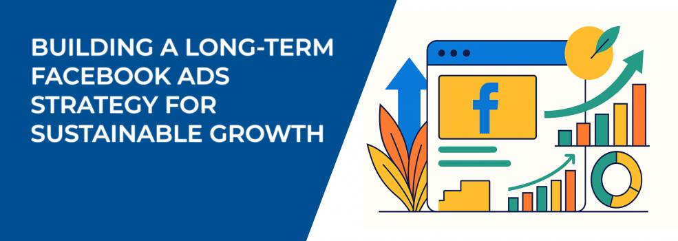 Building a Long-Term Facebook Ads Strategy for Sustainable Growth