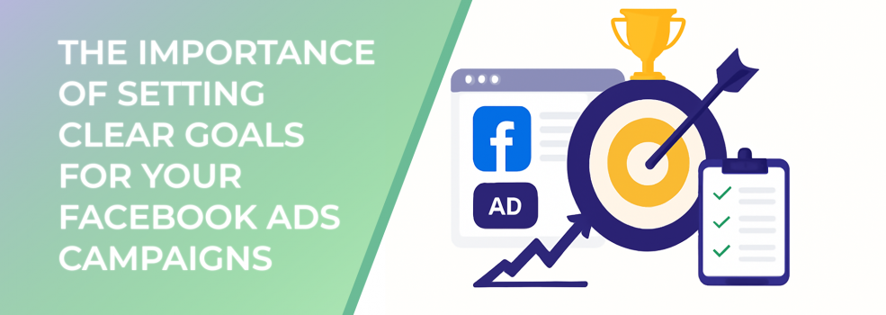 The Importance of Setting Clear Goals for Your Facebook Ads Campaigns