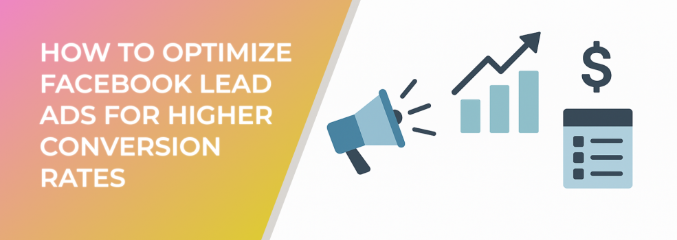 How to Optimize Facebook Lead Ads for Higher Conversion Rates