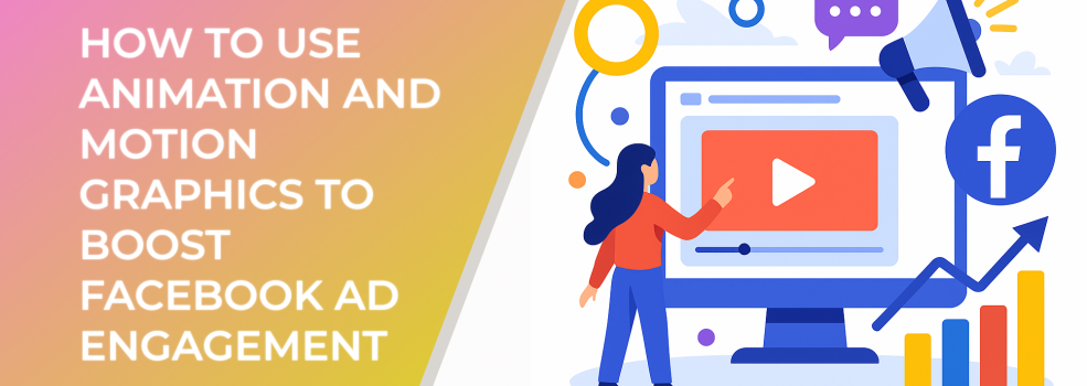 How to Use Animation and Motion Graphics to Boost Facebook Ad Engagement