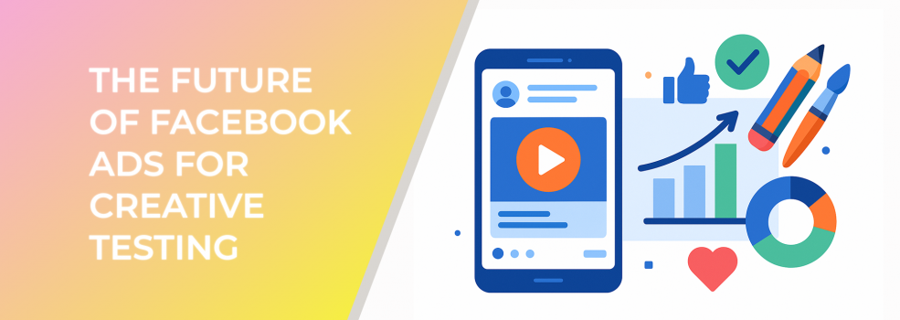 The Future Of Facebook Ads For Creative Testing