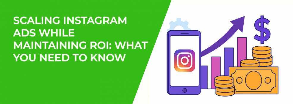 Scaling Instagram Ads While Maintaining ROI: What You Need to Know