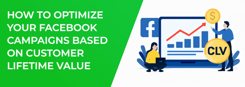 How to Optimize Your Facebook Campaigns Based on Customer Lifetime Value