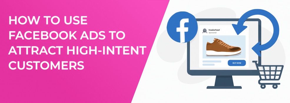 How to Use Facebook Ads to Attract High-Intent Customers