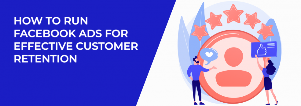 How to Run Facebook Ads for Effective Customer Retention