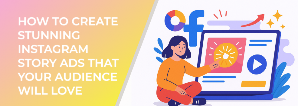 How to Create Stunning Instagram Story Ads That Your Audience Will Love