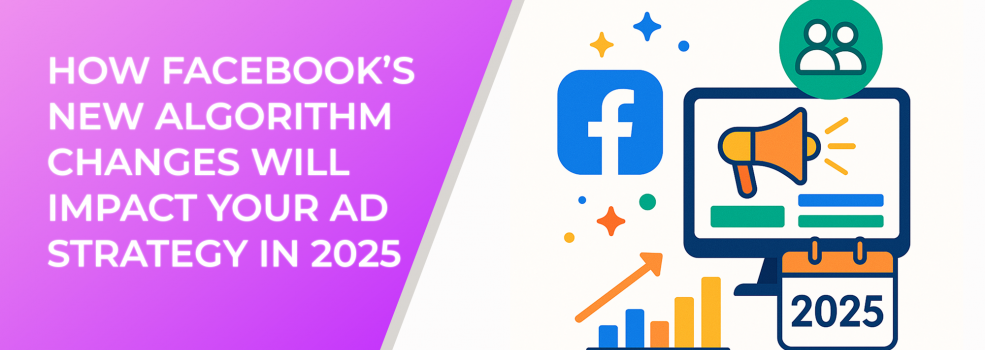 How Facebook’s New Algorithm Changes Will Impact Your Ad Strategy in 2025