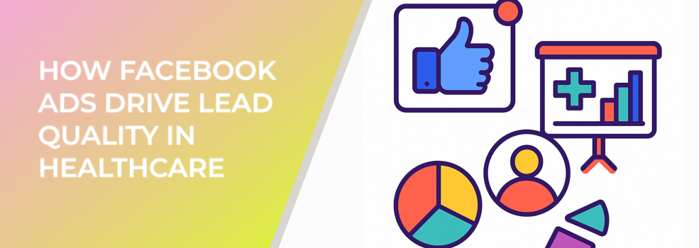 How Facebook Ads Drive Lead Quality In Healthcare