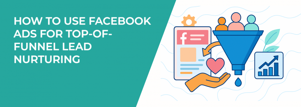 How to Use Facebook Ads for Top-of-Funnel Lead Nurturing