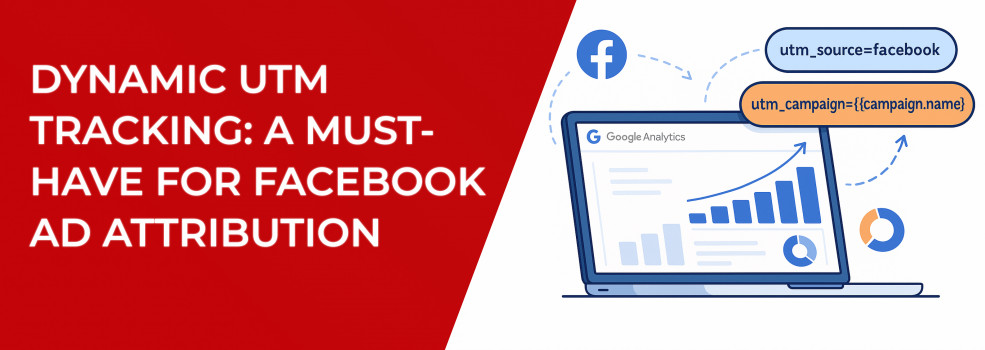 Dynamic UTM Tracking: A Must-Have for Facebook Ad Attribution