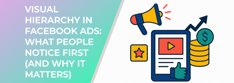 Visual Hierarchy in Facebook Ads: What People Notice First (and Why It Matters)