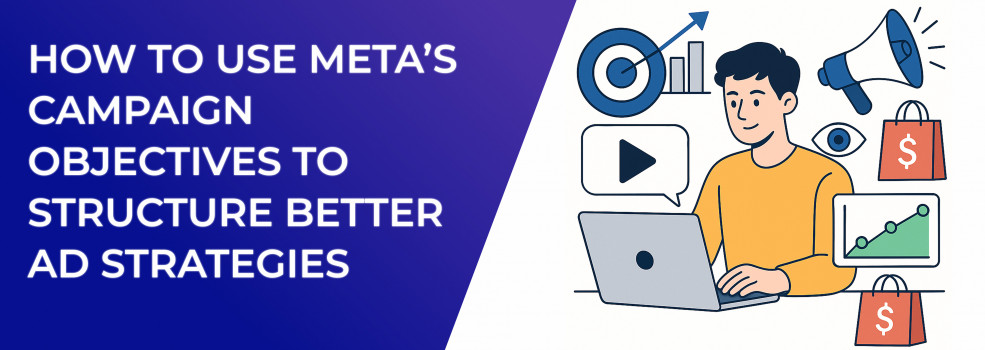 How to Use Meta’s Campaign Objectives to Structure Better Ad Strategies