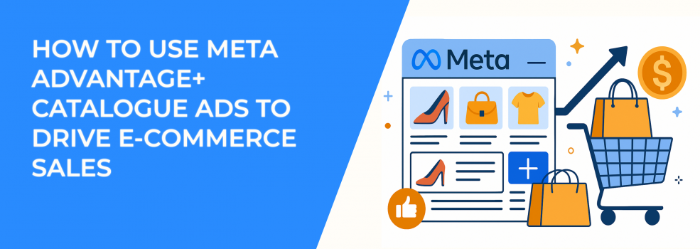 How to Use Meta Advantage+ Catalogue Ads to Drive E-Commerce Sales