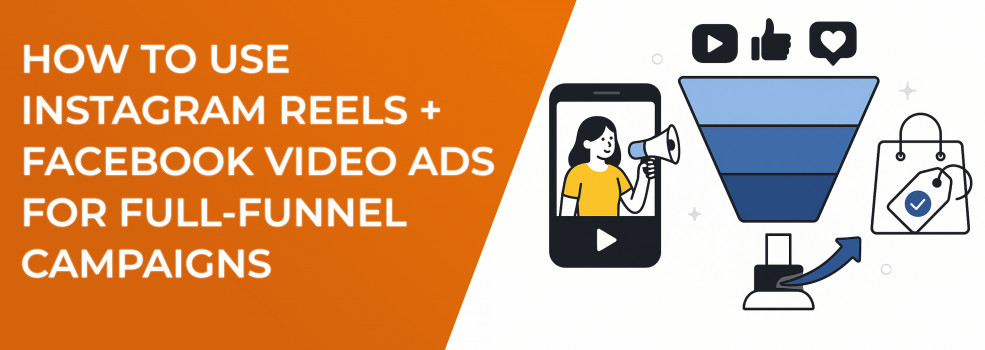 How to Use Instagram Reels + Facebook Video Ads for Full-Funnel Campaigns