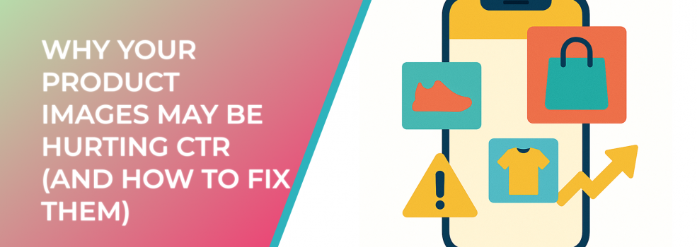 Why Your Product Images May Be Hurting CTR (and How to Fix Them)