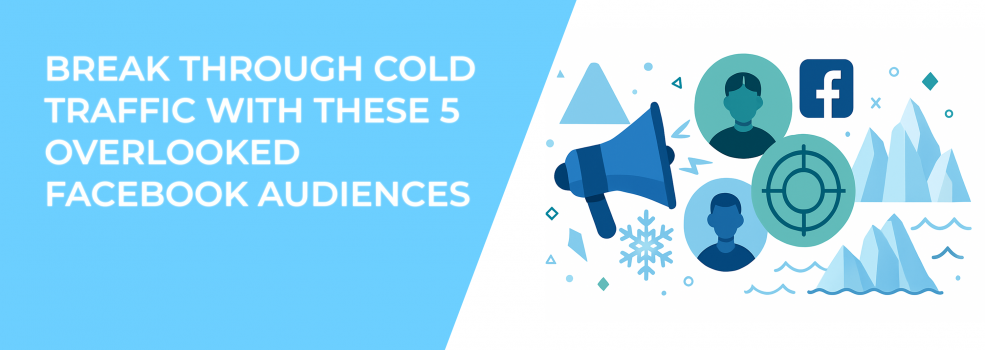 Break Through Cold Traffic with These 5 Overlooked Facebook Audiences