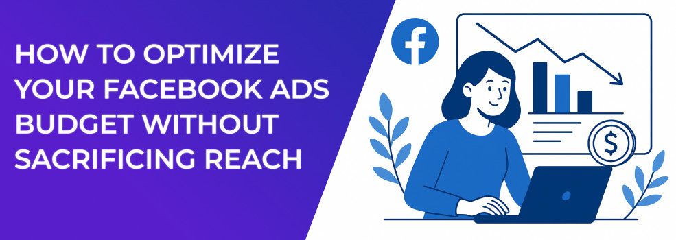 How to Optimize Your Facebook Ads Budget Without Sacrificing Reach